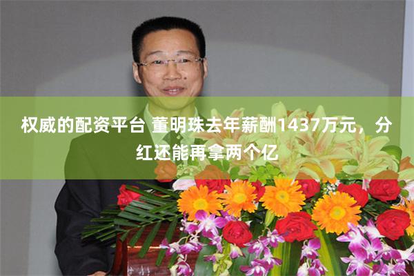 权威的配资平台 董明珠去年薪酬1437万元，分红还能再拿两个亿