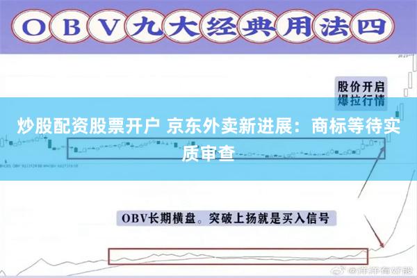炒股配资股票开户 京东外卖新进展：商标等待实质审查