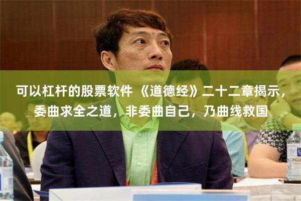 可以杠杆的股票软件 《道德经》二十二章揭示，委曲求全之道，非委曲自己，乃曲线救国