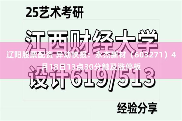 辽阳股票配资 异动快报：永杰新材（603271）4月18日13点30分触及涨停板