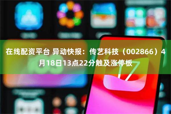 在线配资平台 异动快报：传艺科技（002866）4月18日13点22分触及涨停板