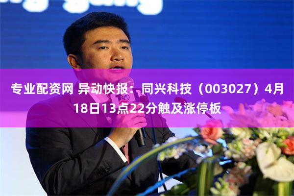 专业配资网 异动快报：同兴科技（003027）4月18日13点22分触及涨停板