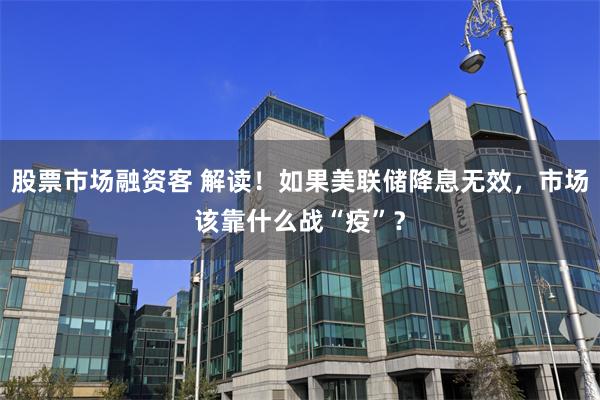 股票市场融资客 解读！如果美联储降息无效，市场该靠什么战“疫