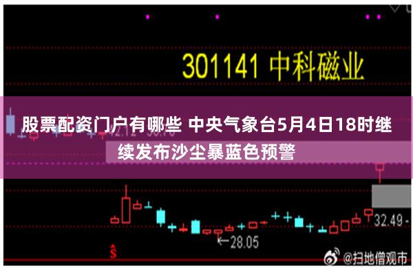 股票配资门户有哪些 中央气象台5月4日18时继续发布沙尘暴蓝色预警