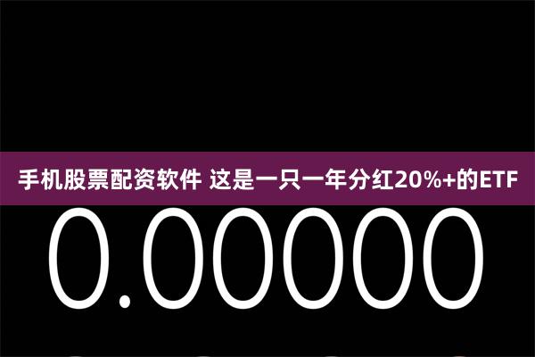 手机股票配资软件 这是一只一年分红20%+的ETF