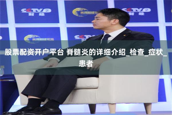 股票配资开户平台 脊髓炎的详细介绍_检查_症状_患者
