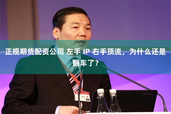 正规期货配资公司 左手 IP 右手顶流，为什么还是翻车了？