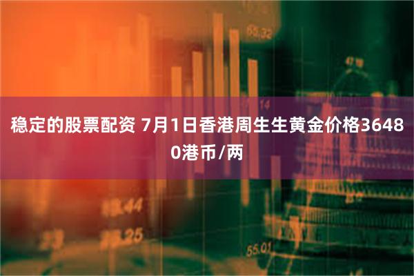 稳定的股票配资 7月1日香港周生生黄金价格36480港币/两