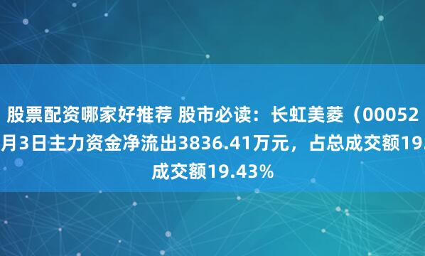 股票配资哪家好推荐 股市必读：长虹美菱（000521）7月3日主力资金净流出3836.41万元，占总成交额19.43%